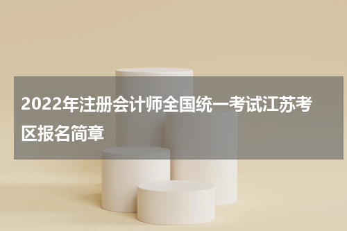 2022年注册会计师全国统一考试江苏考区报名简章
