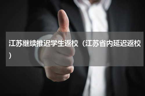 江苏继续推迟学生返校（江苏省内延迟返校）