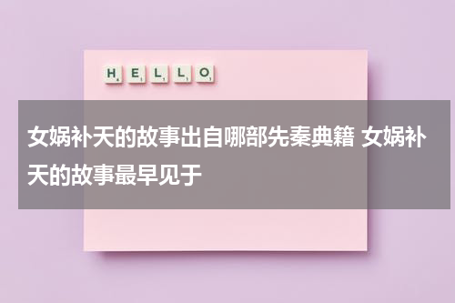 女娲补天的故事出自哪部先秦典籍 女娲补天的故事最早见于