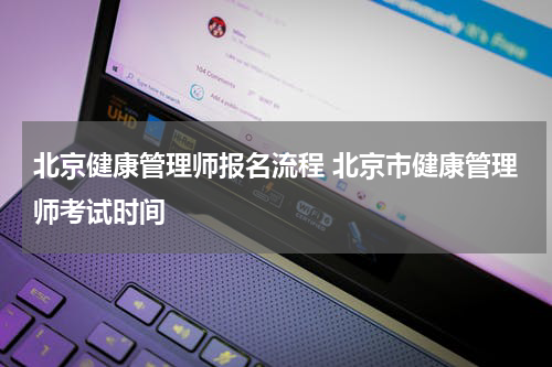北京健康管理师报名流程 北京市健康管理师考试时间