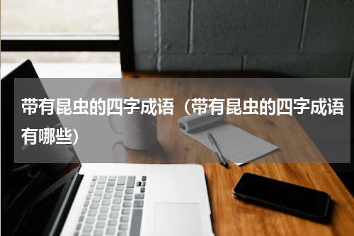 带有昆虫的四字成语（带有昆虫的四字成语有哪些）