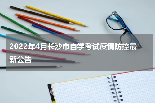 2022年4月长沙市自学考试疫情防控最新公告