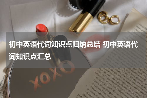 初中英语代词知识点归纳总结 初中英语代词知识点汇总