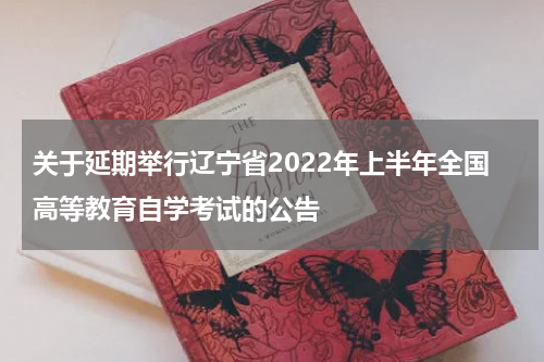 关于延期举行辽宁省2022年上半年全国高等教育自学考试的公告