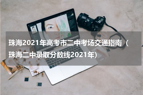 珠海2021年高考市二中考场交通指南（珠海二中录取分数线2021年）