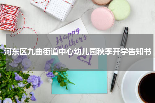 河东区九曲街道中心幼儿园秋季开学告知书