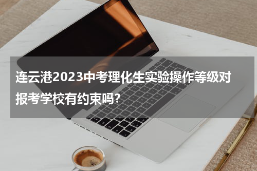 连云港2023中考理化生实验操作等级对报考学校有约束吗？