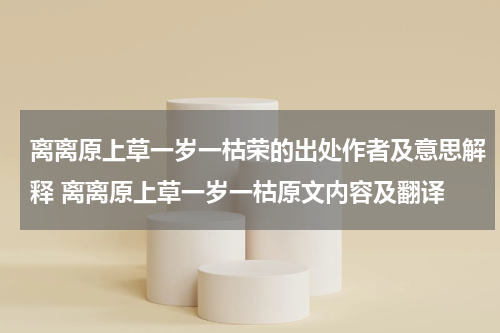 离离原上草一岁一枯荣的出处作者及意思解释 离离原上草一岁一枯原文内容及翻译