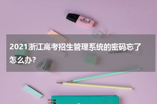 2021浙江高考招生管理系统的密码忘了怎么办？