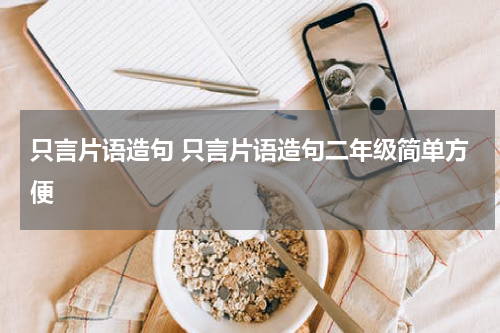 只言片语造句 只言片语造句二年级简单方便