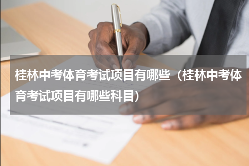 桂林中考体育考试项目有哪些（桂林中考体育考试项目有哪些科目）