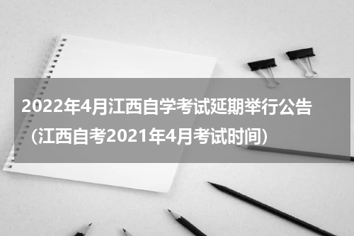 2022年4月江西自学考试延期举行公告（江西自考2021年4月考试时间）