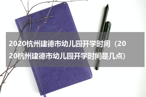 2020杭州建德市幼儿园开学时间（2020杭州建德市幼儿园开学时间是几点）