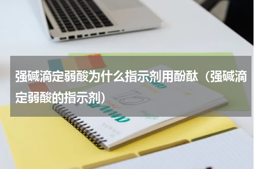 强碱滴定弱酸为什么指示剂用酚酞（强碱滴定弱酸的指示剂）
