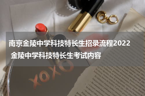 南京金陵中学科技特长生招录流程2022 金陵中学科技特长生考试内容