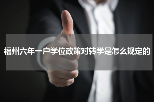福州六年一户学位政策对转学是怎么规定的