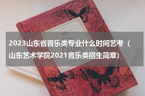 2023山东省音乐类专业什么时间艺考（山东艺术学院2021音乐类招生简章）