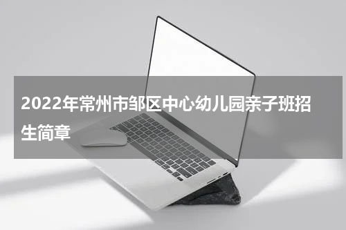 2022年常州市邹区中心幼儿园亲子班招生简章
