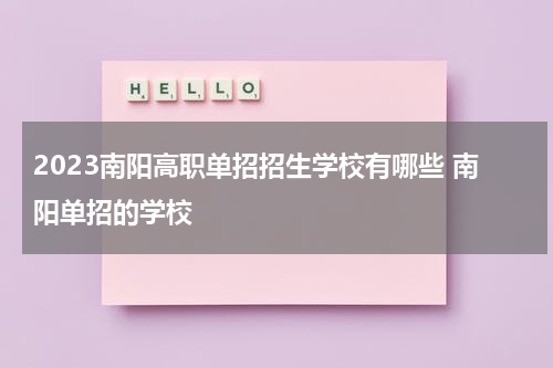 2023南阳高职单招招生学校有哪些 南阳单招的学校