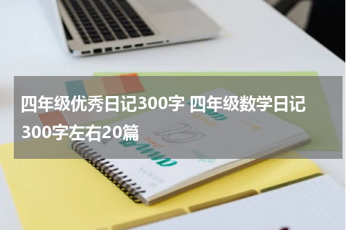 四年级优秀日记300字 四年级数学日记300字左右20篇