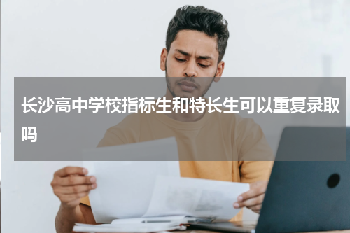 长沙高中学校指标生和特长生可以重复录取吗