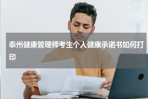 泰州健康管理师考生个人健康承诺书如何打印