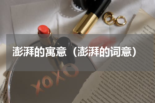 澎湃的寓意（澎湃的词意）