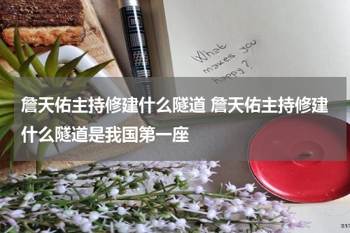 詹天佑主持修建什么隧道 詹天佑主持修建什么隧道是我国第一座