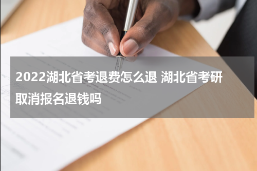 2022湖北省考退费怎么退 湖北省考研取消报名退钱吗