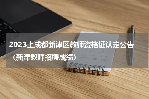 2023上成都新津区教师资格证认定公告（新津教师招聘成绩）
