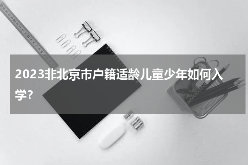 2023非北京市户籍适龄儿童少年如何入学？