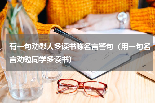 有一句劝慰人多读书胨名言警句（用一句名言劝勉同学多读书）