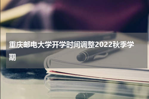 重庆邮电大学开学时间调整2022秋季学期