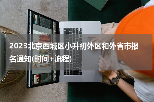 2023北京西城区小升初外区和外省市报名通知(时间+流程)