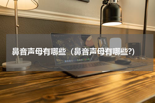鼻音声母有哪些（鼻音声母有哪些?）
