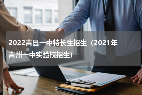 2022青县一中特长生招生（2021年青州一中实验校招生）