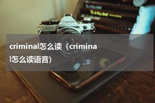 criminal怎么读（criminal怎么读语音）