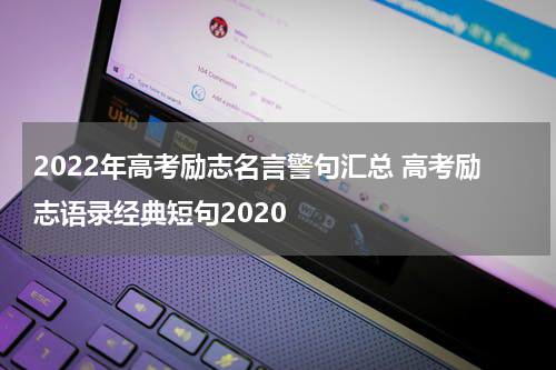 2022年高考励志名言警句汇总 高考励志语录经典短句2020