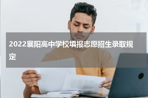 2022襄阳高中学校填报志愿招生录取规定