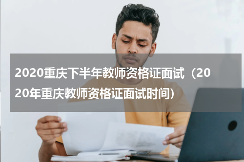 2020重庆下半年教师资格证面试（2020年重庆教师资格证面试时间）