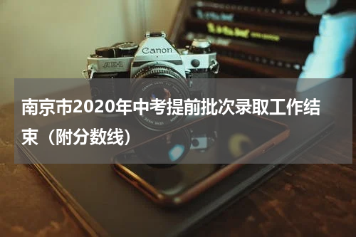 南京市2020年中考提前批次录取工作结束（附分数线）