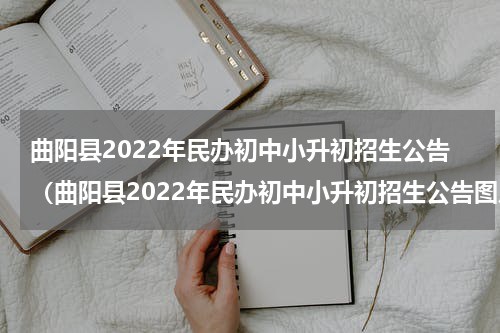 曲阳县2022年民办初中小升初招生公告（曲阳县2022年民办初中小升初招生公告图片）