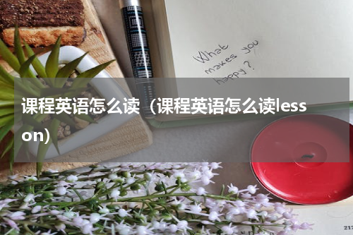 课程英语怎么读（课程英语怎么读lesson）