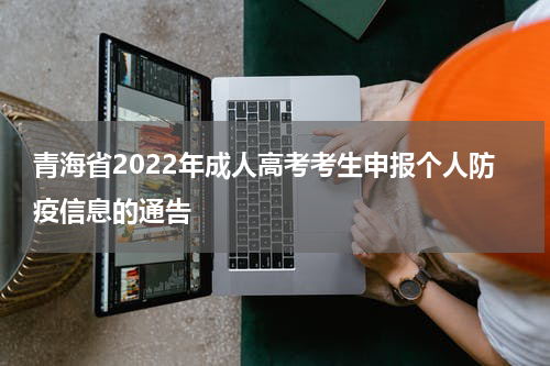 青海省2022年成人高考考生申报个人防疫信息的通告