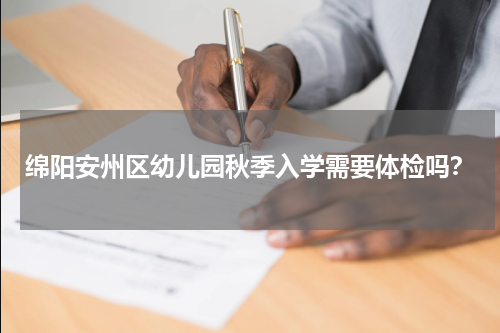 绵阳安州区幼儿园秋季入学需要体检吗？