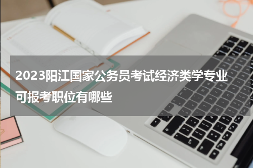 2023阳江国家公务员考试经济类学专业可报考职位有哪些