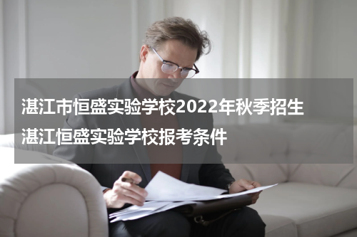 湛江市恒盛实验学校2022年秋季招生 湛江恒盛实验学校报考条件