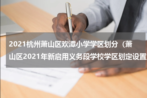 2021杭州萧山区欢潭小学学区划分（萧山区2021年新启用义务段学校学区划定设置方案）