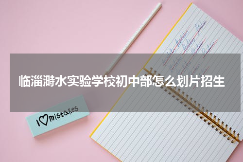 临淄溡水实验学校初中部怎么划片招生