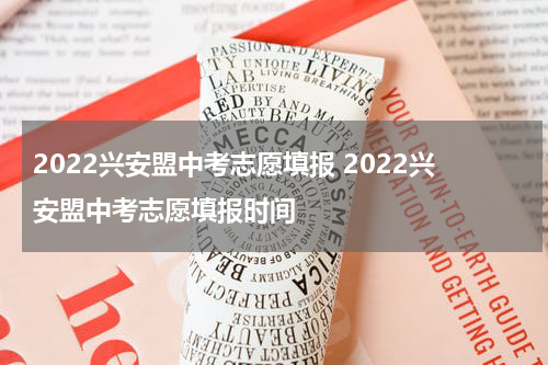 2022兴安盟中考志愿填报 2022兴安盟中考志愿填报时间